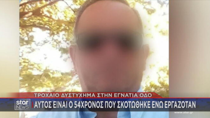 Σοκάρει μαρτυρία για τον 54χρονο που σκοτώθηκε ενώ εργαζόταν στην Εγνατία!