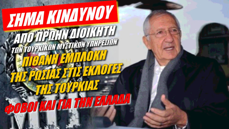 Πρώην αρχηγός των τουρκικών μυστικών υπηρεσιών προειδοποιεί για ρωσική παρέμβαση στις εκλογές!